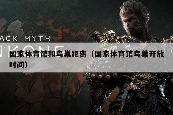 国家体育馆和鸟巢距离(国家体育馆鸟巢开放时间)