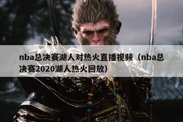 nba总决赛湖人对热火直播视频(nba总决赛2020湖人热火回放)