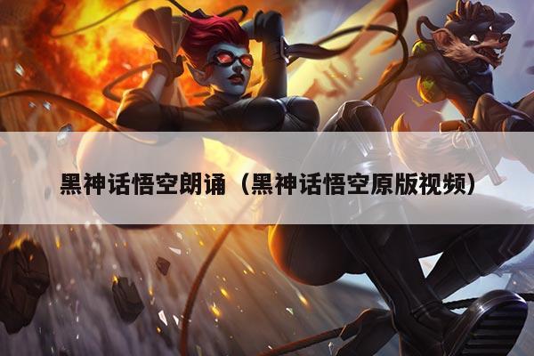 黑神话悟空朗诵(黑神话悟空原版视频)