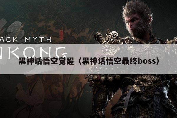 黑神话悟空觉醒（黑神话悟空最终boss）