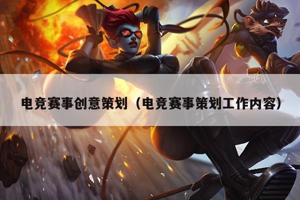 电竞赛事创意策划（电竞赛事策划工作内容）