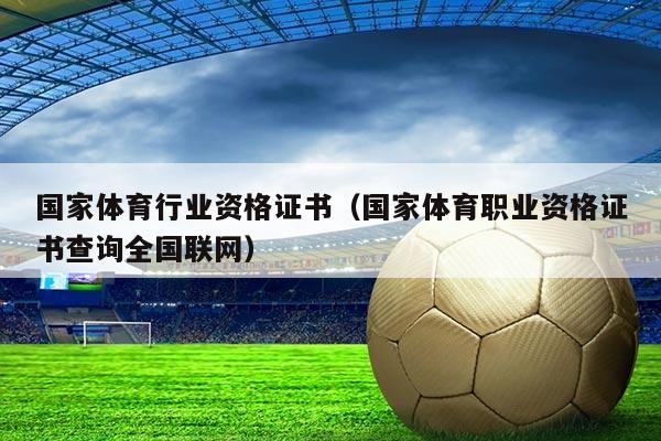 国家体育行业资格证书(国家体育职业资格证书查询全国联网)