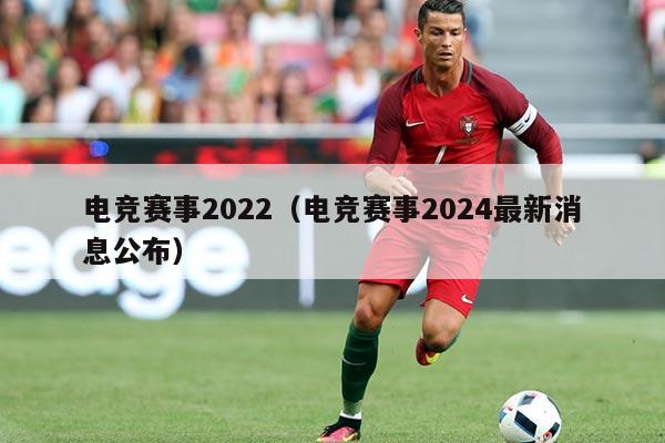 电竞赛事2022(电竞赛事2024最新消息公布)