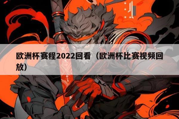 欧洲杯赛程2022回看(欧洲杯比赛视频回放)