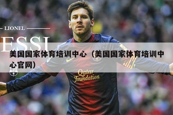美国国家体育培训中心(美国国家体育培训中心官网)