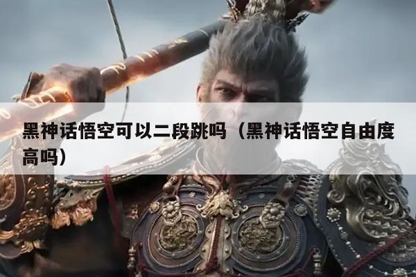 黑神话悟空可以二段跳吗(黑神话悟空自由度高吗)
