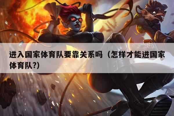 进入国家体育队要靠关系吗（怎样才能进国家体育队?）