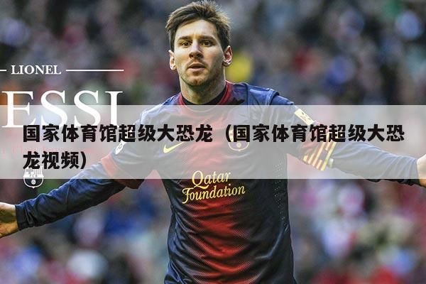国家体育馆超级大恐龙(国家体育馆超级大恐龙视频)