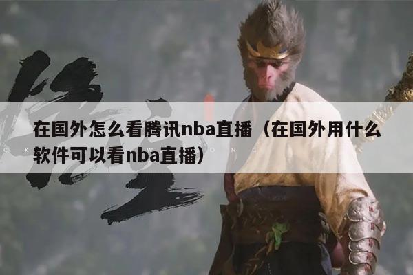 在国外怎么看腾讯nba直播(在国外用什么软件可以看nba直播)