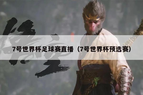 7号世界杯足球赛直播(7号世界杯预选赛)