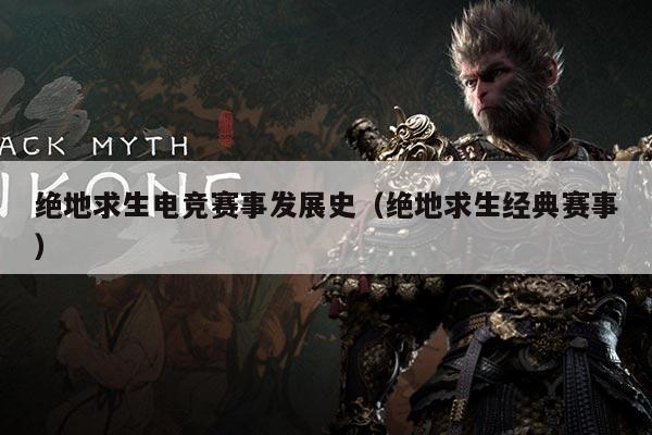 绝地求生电竞赛事发展史（绝地求生经典赛事）