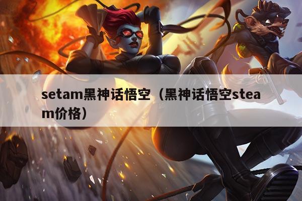 setam黑神话悟空（黑神话悟空steam价格）