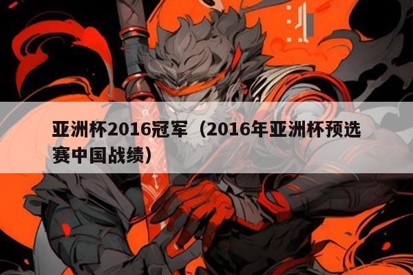 亚洲杯2016冠军(2016年亚洲杯预选赛中国战绩)