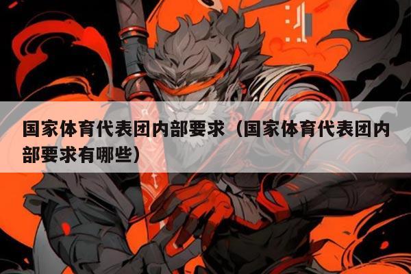 国家体育代表团内部要求(国家体育代表团内部要求有哪些)