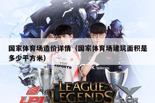 国家体育场造价详情(国家体育场建筑面积是多少平方米)