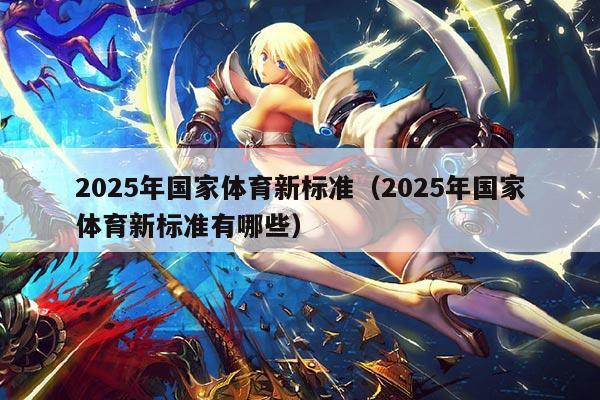 2025年国家体育新标准（2025年国家体育新标准有哪些）