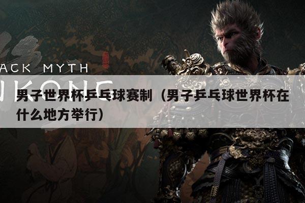 男子世界杯乒乓球赛制（男子乒乓球世界杯在什么地方举行）