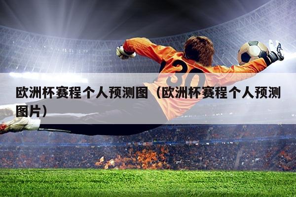 欧洲杯赛程个人预测图（欧洲杯赛程个人预测图片）