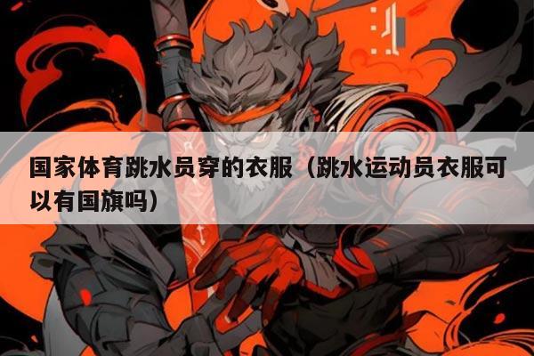 国家体育跳水员穿的衣服（跳水运动员衣服可以有国旗吗）