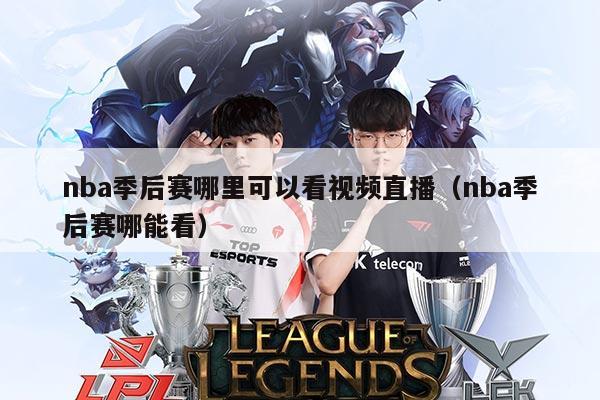 nba季后赛哪里可以看视频直播（nba季后赛哪能看）