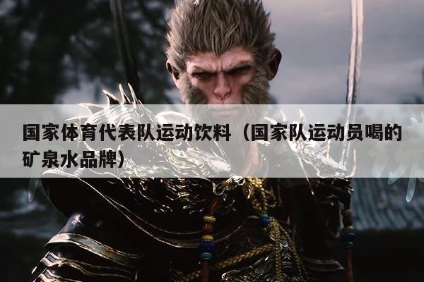 国家体育代表队运动饮料（国家队运动员喝的矿泉水品牌）