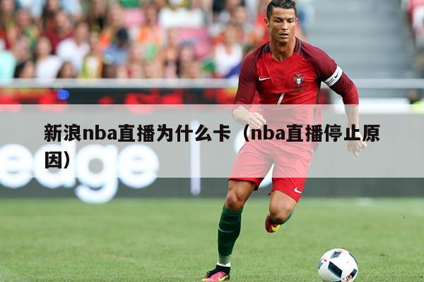 新浪nba直播为什么卡（nba直播停止原因）