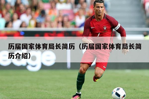 历届国家体育局长简历(历届国家体育局长简历介绍)