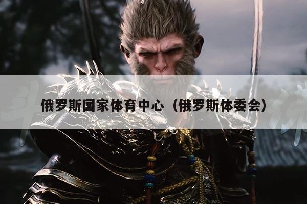 俄罗斯国家体育中心(俄罗斯体委会)