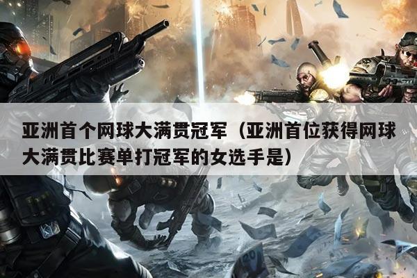 亚洲首个网球大满贯冠军(亚洲首位获得网球大满贯比赛单打冠军的女选手是)