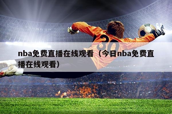 nba免费直播在线观看（今日nba免费直播在线观看）