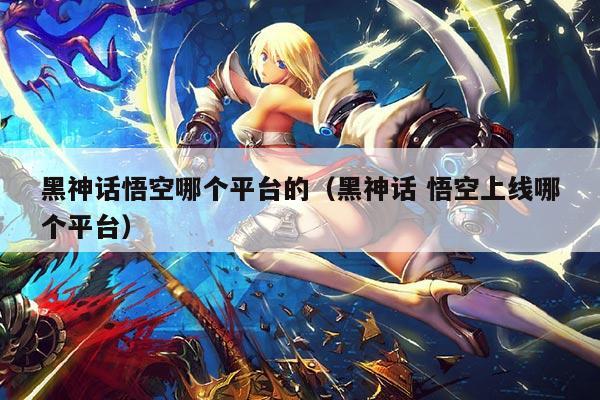 黑神话悟空哪个平台的（黑神话 悟空上线哪个平台）