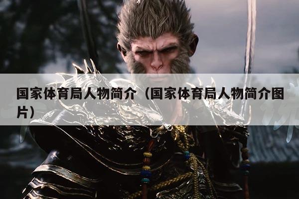 国家体育局人物简介(国家体育局人物简介图片)