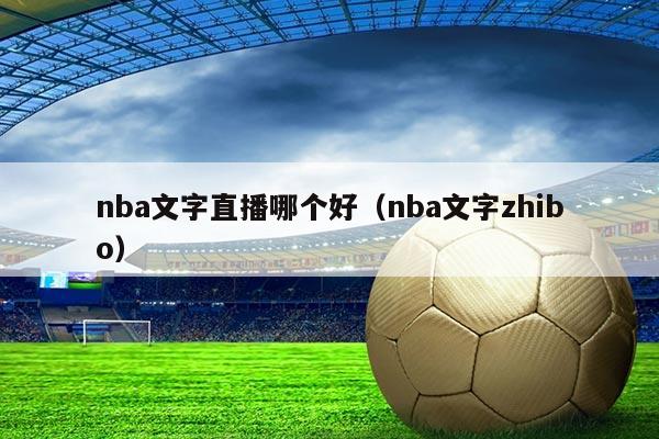 nba文字直播哪个好(nba文字zhibo)