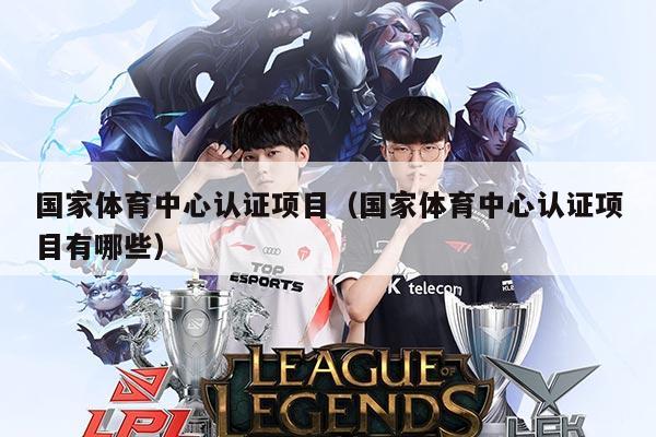 国家体育中心认证项目（国家体育中心认证项目有哪些）