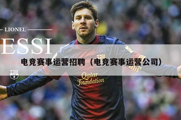 电竞赛事运营招聘(电竞赛事运营公司)