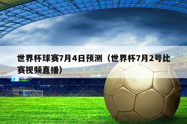 世界杯球赛7月4日预测（世界杯7月2号比赛视频直播）