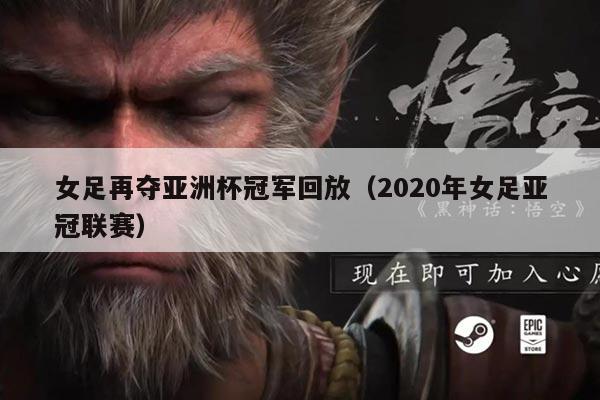 女足再夺亚洲杯冠军回放（2020年女足亚冠联赛）