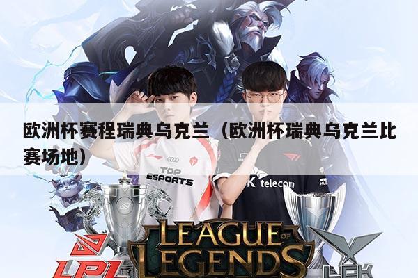 欧洲杯赛程瑞典乌克兰（欧洲杯瑞典乌克兰比赛场地）