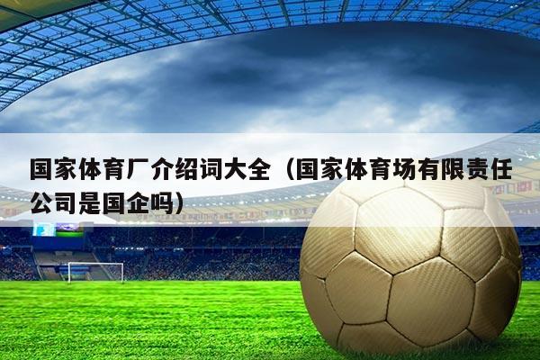 国家体育厂介绍词大全（国家体育场有限责任公司是国企吗）