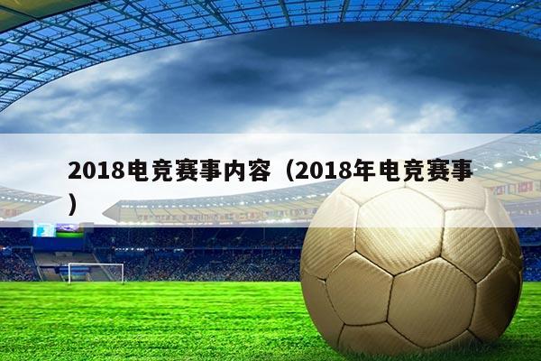 2018电竞赛事内容（2018年电竞赛事）