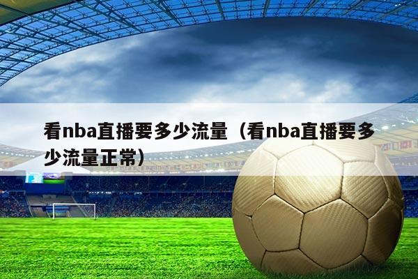看nba直播要多少流量（看nba直播要多少流量正常）