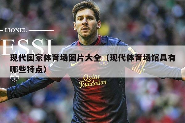 现代国家体育场图片大全（现代体育场馆具有哪些特点）