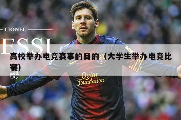 高校举办电竞赛事的目的（大学生举办电竞比赛）