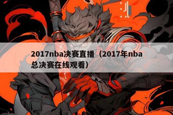 2017nba决赛直播(2017年nba总决赛在线观看)