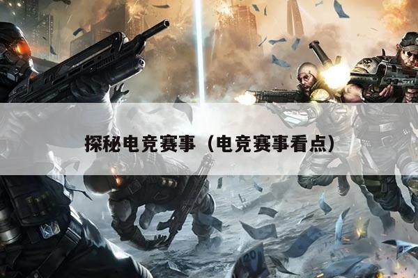 探秘电竞赛事（电竞赛事看点）