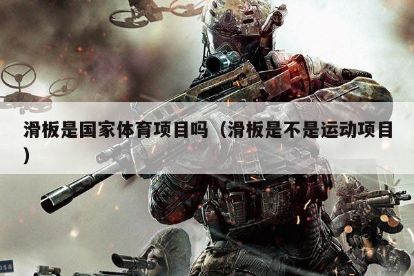 滑板是国家体育项目吗(滑板是不是运动项目)
