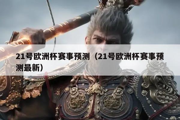 21号欧洲杯赛事预测(21号欧洲杯赛事预测最新)