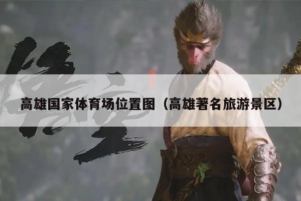 高雄国家体育场位置图（高雄著名旅游景区）