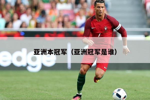 亚洲本冠军（亚洲冠军是谁）