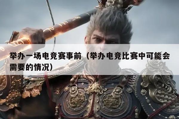 举办一场电竞赛事前(举办电竞比赛中可能会需要的情况)